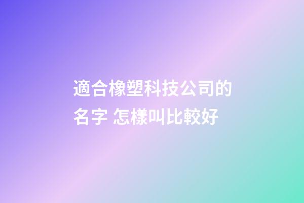 適合橡塑科技公司的名字 怎樣叫比較好-第1張-公司起名-玄機派